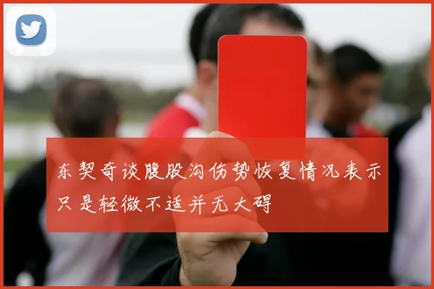东契奇谈腹股沟伤势恢复情况表示只是轻微不适并无大碍