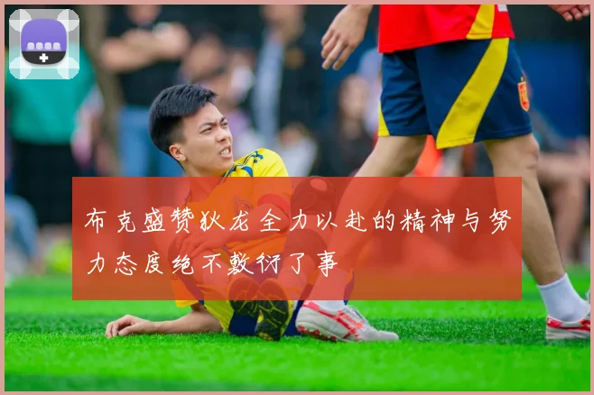 布克盛赞狄龙全力以赴的精神与努力态度绝不敷衍了事