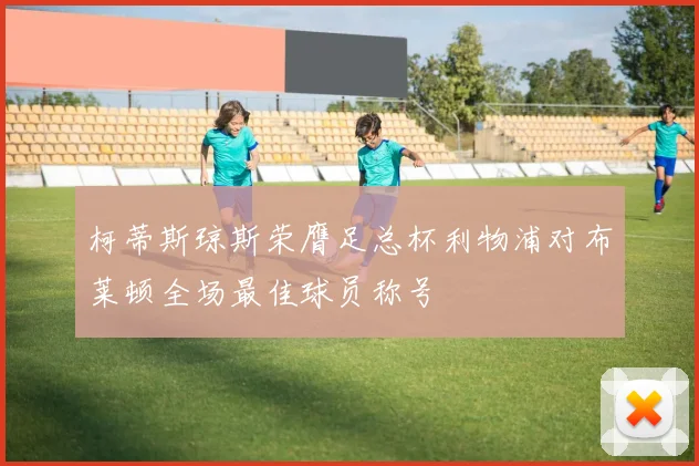 柯蒂斯琼斯荣膺足总杯利物浦对布莱顿全场最佳球员称号