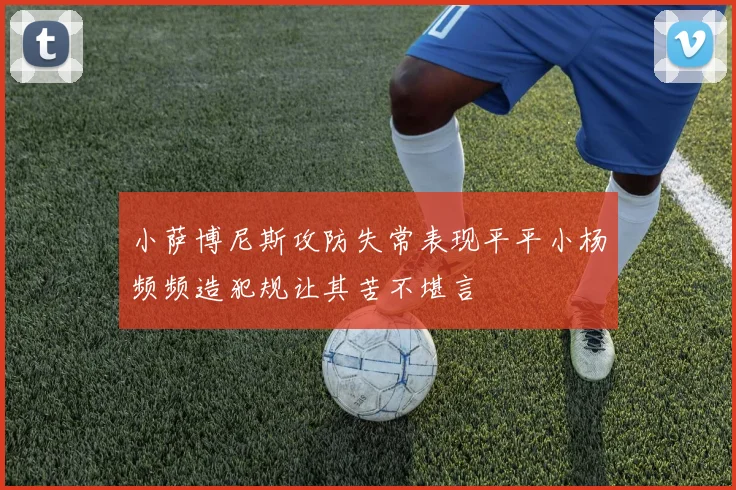 小萨博尼斯攻防失常表现平平小杨频频造犯规让其苦不堪言