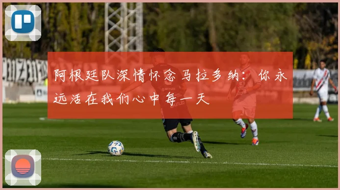 阿根廷队深情怀念马拉多纳：你永远活在我们心中每一天