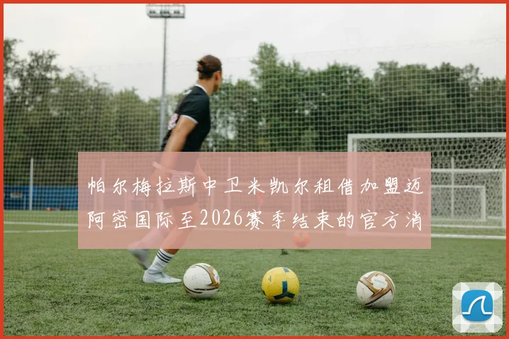 帕尔梅拉斯中卫米凯尔租借加盟迈阿密国际至2026赛季结束的官方消息