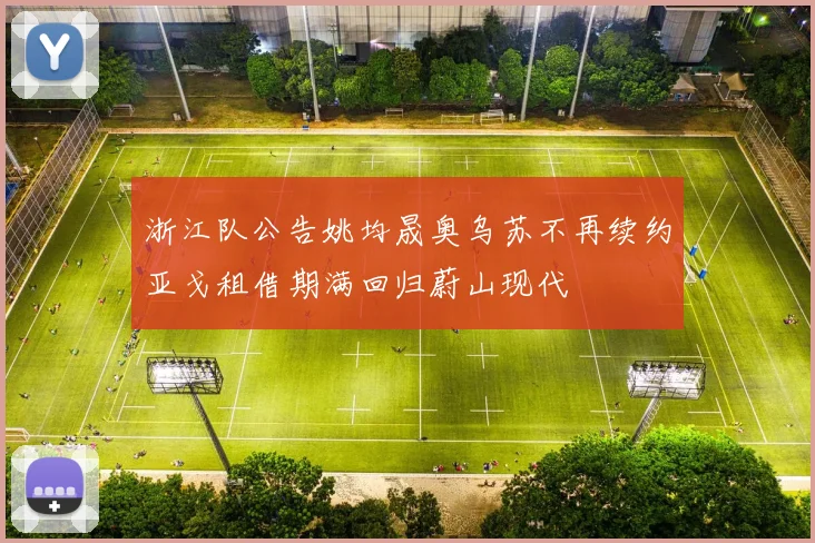 浙江队公告姚均晟奥乌苏不再续约亚戈租借期满回归蔚山现代