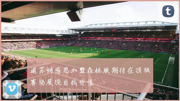 道苏姆感恩加盟森林狼期待在顶级赛场展现自我价值