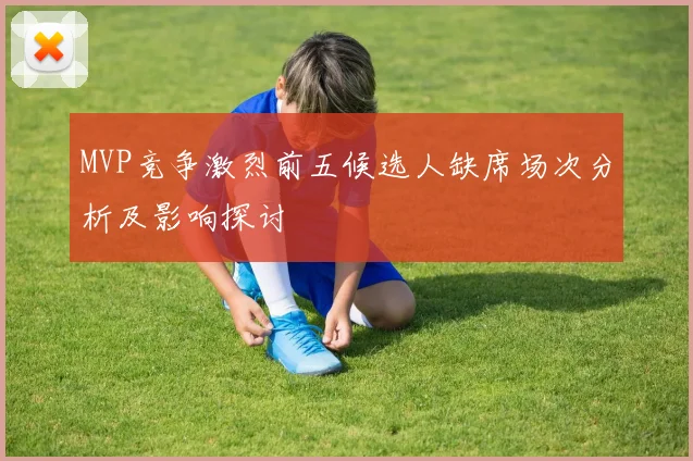 MVP竞争激烈前五候选人缺席场次分析及影响探讨