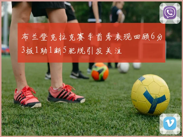 布兰登克拉克赛季首秀表现回顾6分3板1助1断5犯规引发关注