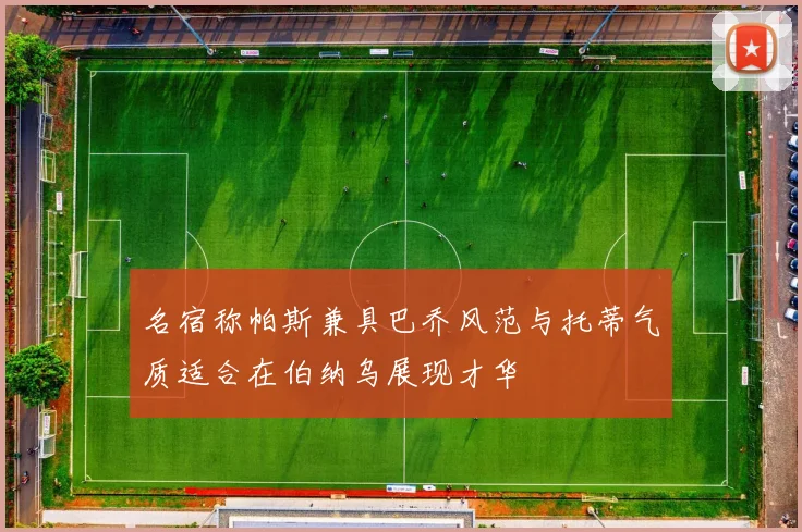 名宿称帕斯兼具巴乔风范与托蒂气质适合在伯纳乌展现才华