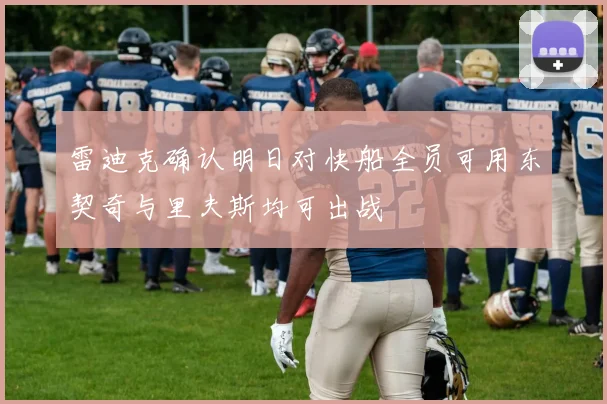 雷迪克确认明日对快船全员可用东契奇与里夫斯均可出战